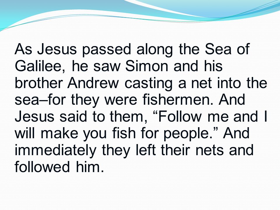 As Jesus passed along the Sea of Galilee, he saw Simon and his brother Andrew casting a net into the sea–for they were fishermen.