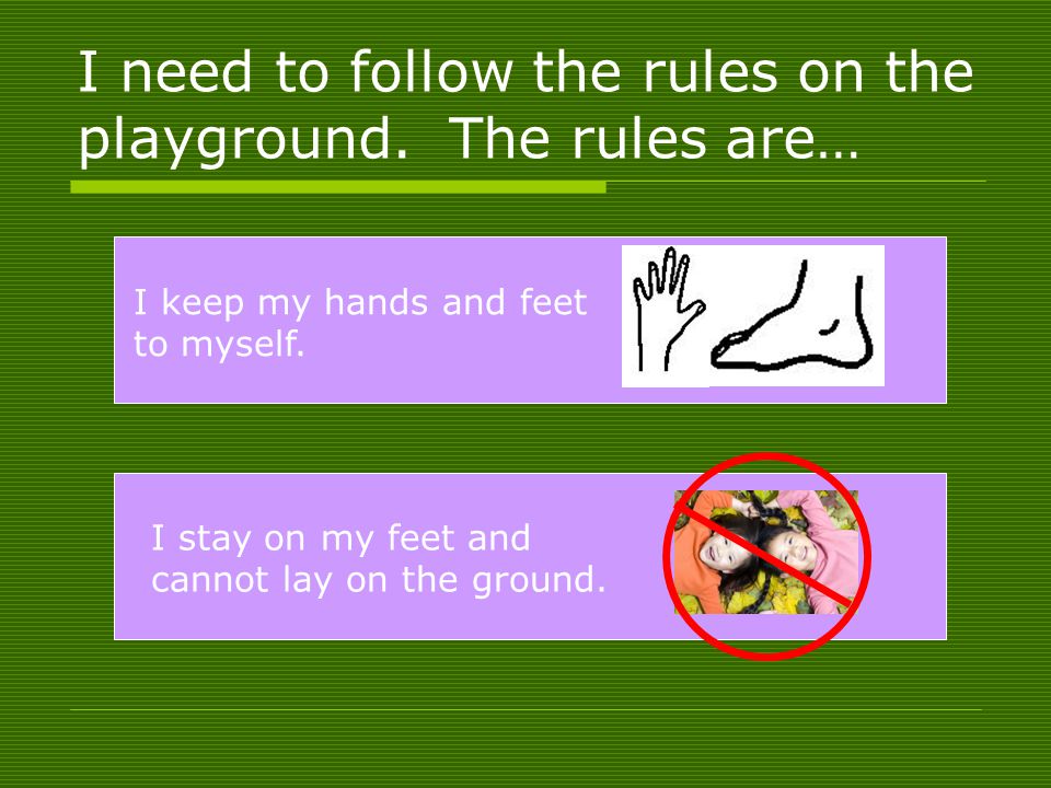I need to follow the rules on the playground. The rules are… I keep my hands and feet to myself.