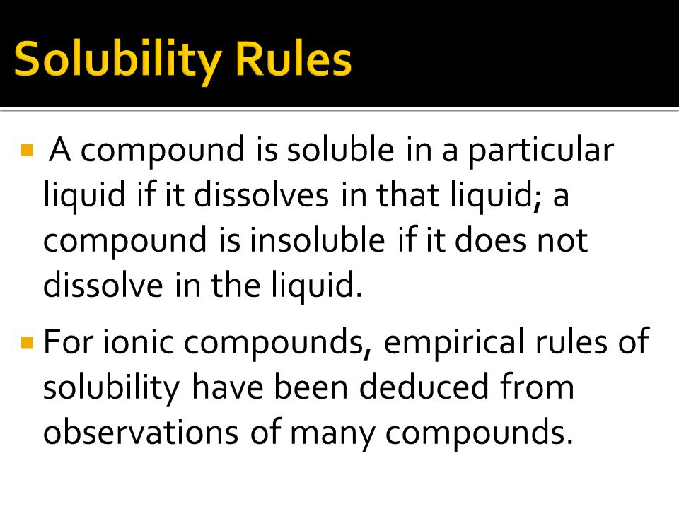  A compound is soluble in a particular liquid if it dissolves in that liquid; a compound is insoluble if it does not dissolve in the liquid.