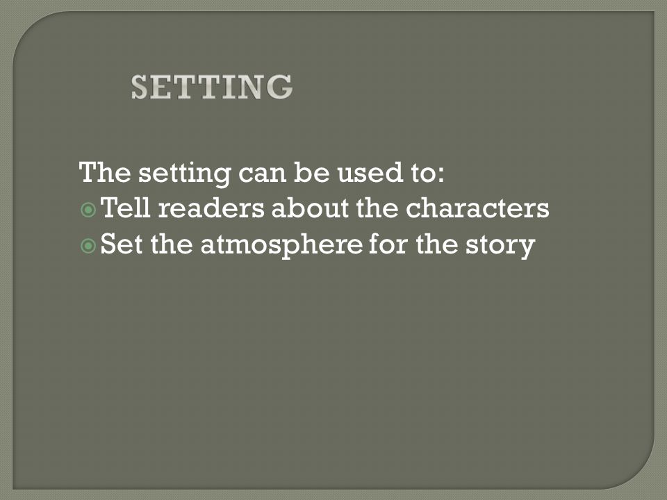 The setting can be used to:  Tell readers about the characters  Set the atmosphere for the story