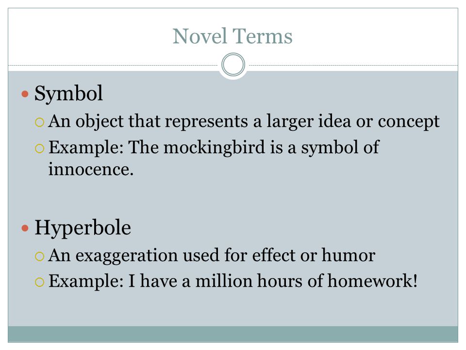 Novel Terms Symbol  An object that represents a larger idea or concept  Example: The mockingbird is a symbol of innocence.