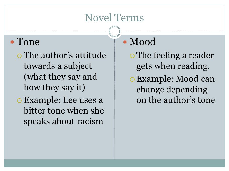 Novel Terms Tone  The author’s attitude towards a subject (what they say and how they say it)  Example: Lee uses a bitter tone when she speaks about racism Mood  The feeling a reader gets when reading.