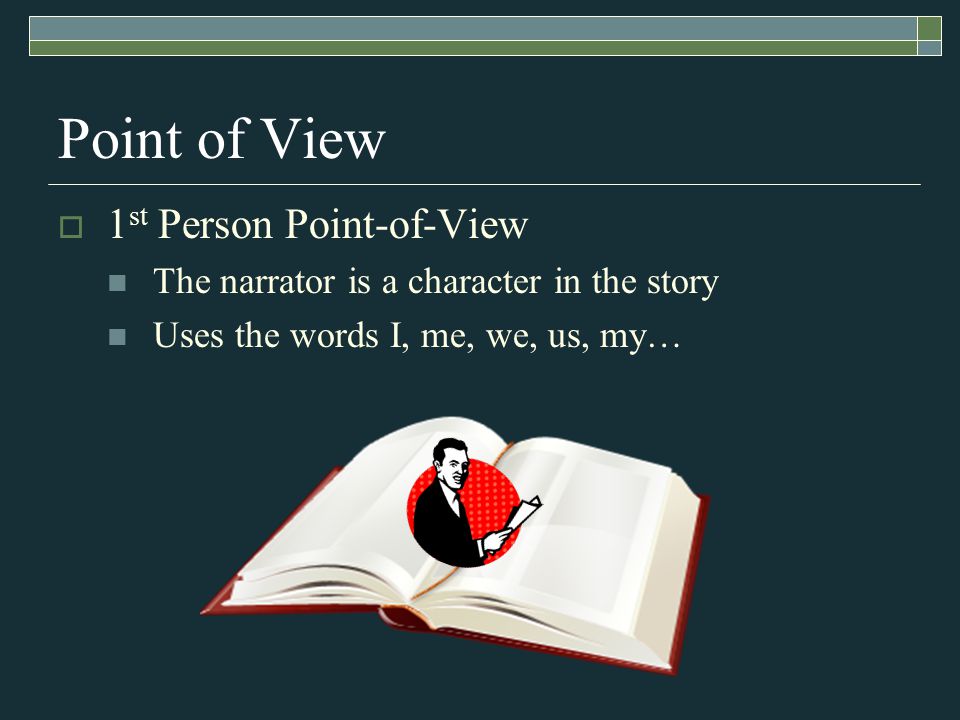 Point of View  1 st Person Point-of-View The narrator is a character in the story Uses the words I, me, we, us, my…