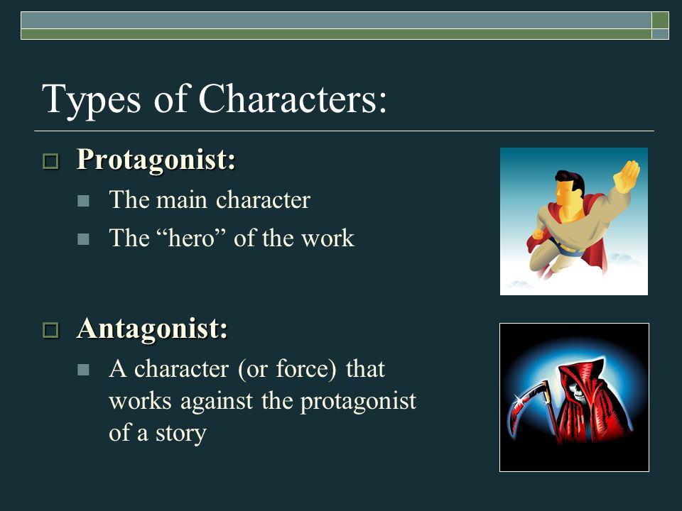 Types of Characters:  Protagonist: The main character The hero of the work  Antagonist: A character (or force) that works against the protagonist of a story