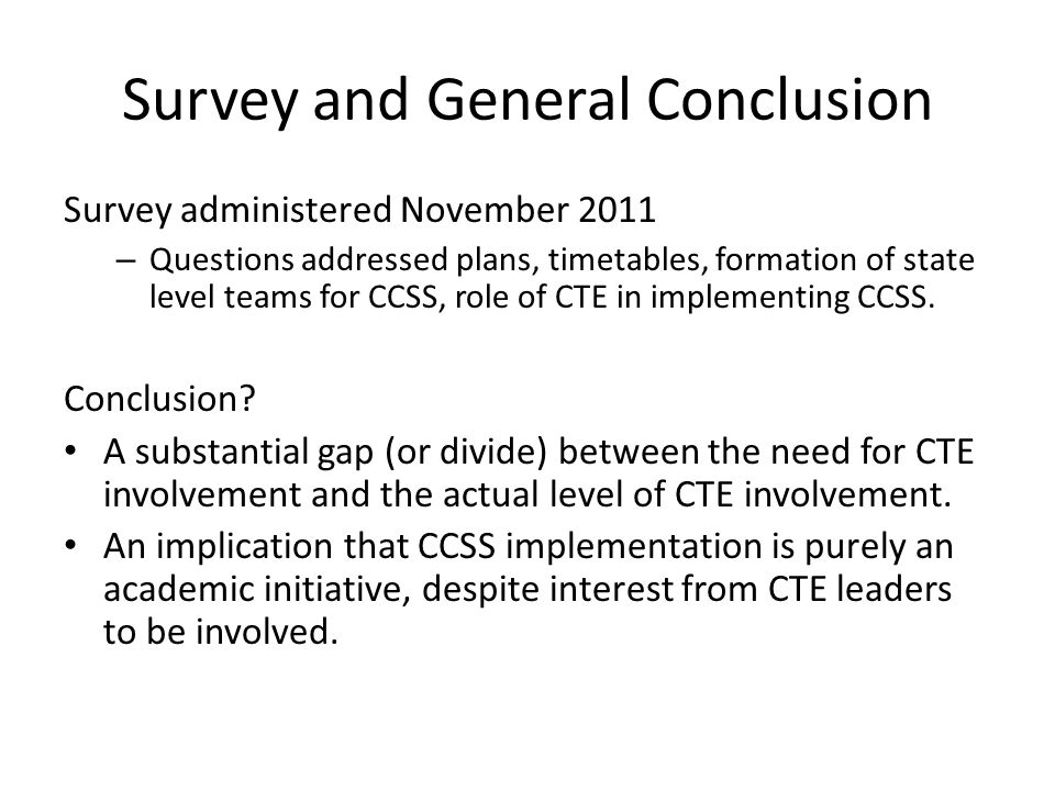Survey and General Conclusion Survey administered November 2011 – Questions addressed plans, timetables, formation of state level teams for CCSS, role of CTE in implementing CCSS.