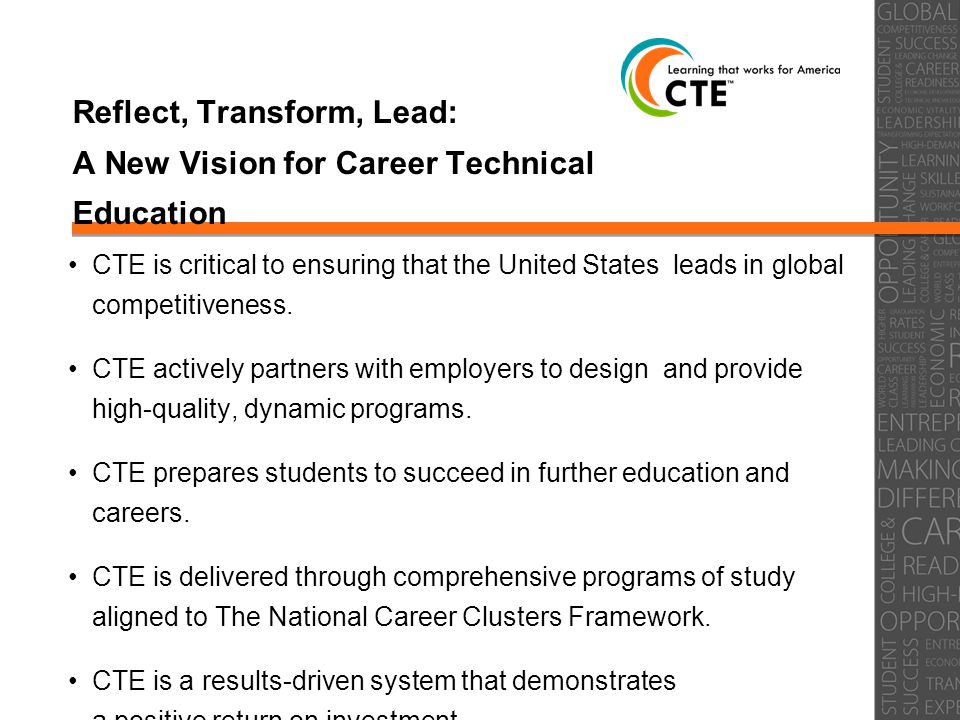Reflect, Transform, Lead: A New Vision for Career Technical Education CTE is critical to ensuring that the United States leads in global competitiveness.