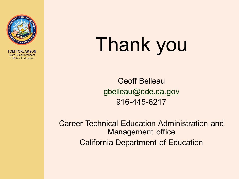 TOM TORLAKSON State Superintendent of Public Instruction Thank you Geoff Belleau Career Technical Education Administration and Management office California Department of Education