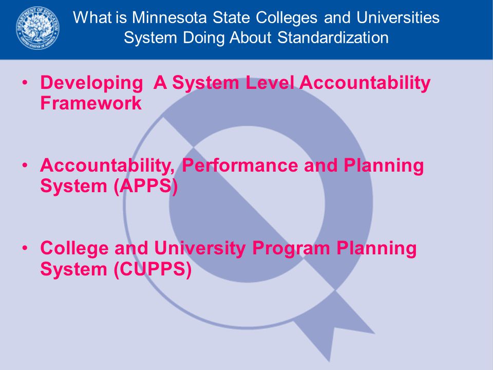 What is Minnesota State Colleges and Universities System Doing About Standardization Developing A System Level Accountability Framework Accountability, Performance and Planning System (APPS) College and University Program Planning System (CUPPS)
