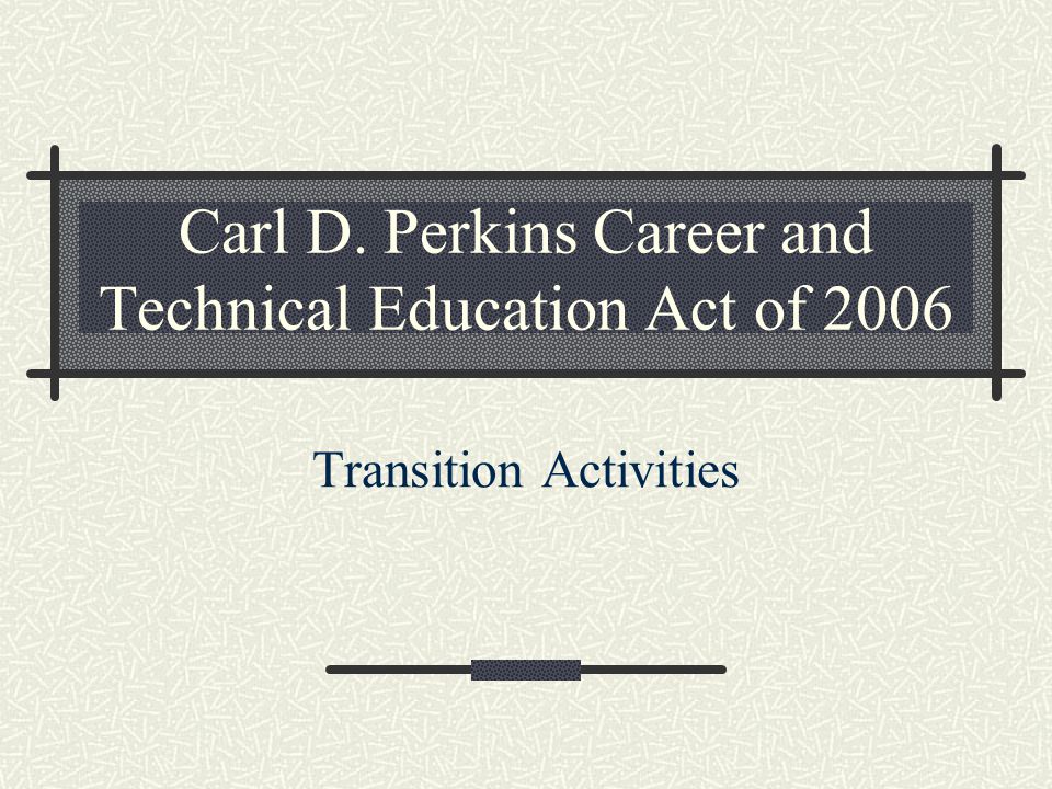 Carl D. Perkins Career and Technical Education Act of 2006 Transition Activities