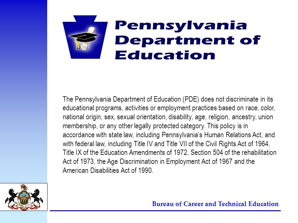 Bureau of Career and Technical Education The Pennsylvania Department of Education (PDE) does not discriminate in its educational programs, activities or employment practices based on race, color, national origin, sex, sexual orientation, disability, age, religion, ancestry, union membership, or any other legally protected category.
