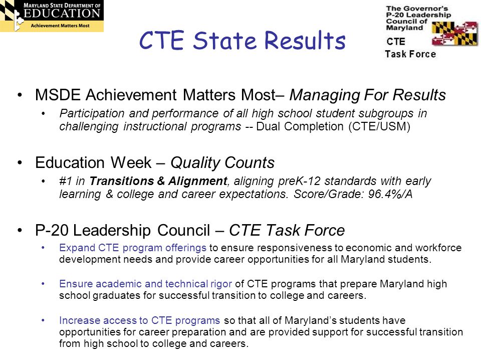 MSDE Achievement Matters Most– Managing For Results Participation and performance of all high school student subgroups in challenging instructional programs -- Dual Completion (CTE/USM) Education Week – Quality Counts #1 in Transitions & Alignment, aligning preK-12 standards with early learning & college and career expectations.