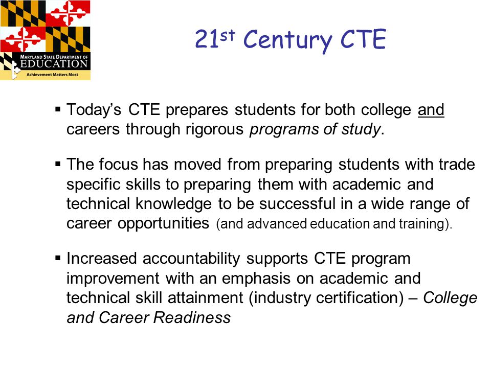 21 st Century CTE  Today’s CTE prepares students for both college and careers through rigorous programs of study.