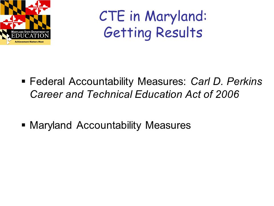 CTE in Maryland: Getting Results  Federal Accountability Measures: Carl D.