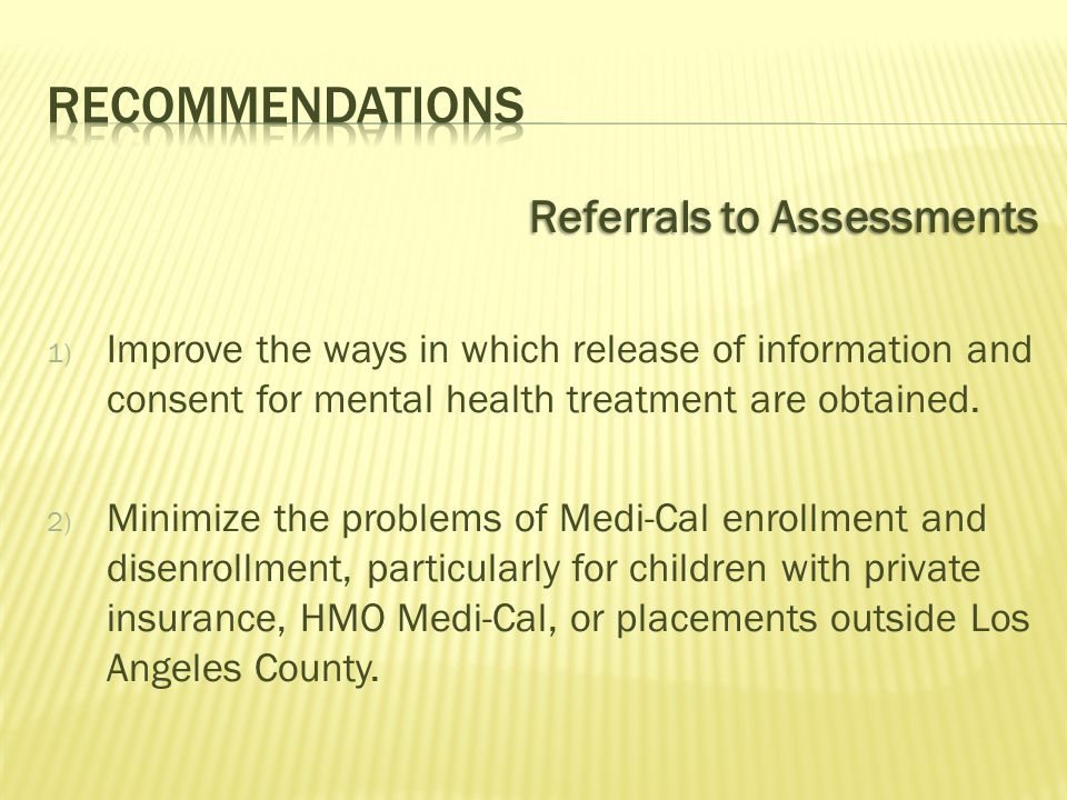 Referrals to Assessments 1) Improve the ways in which release of information and consent for mental health treatment are obtained.