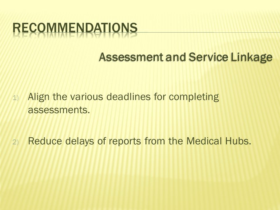 Assessment and Service Linkage 1) Align the various deadlines for completing assessments.
