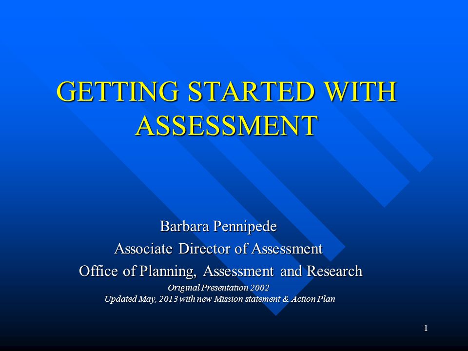 1 GETTING STARTED WITH ASSESSMENT Barbara Pennipede Associate Director of Assessment Office of Planning, Assessment and Research Office of Planning, Assessment and Research Original Presentation 2002 Updated May, 2013 with new Mission statement & Action Plan