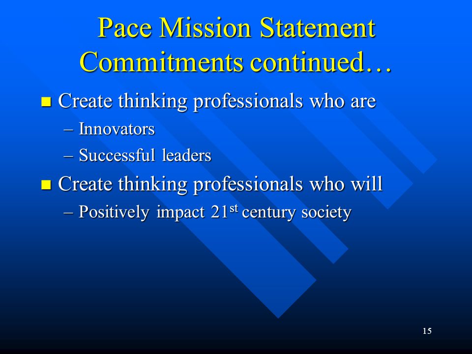 Pace Mission Statement Commitments continued… Create thinking professionals who are Create thinking professionals who are –Innovators –Successful leaders Create thinking professionals who will Create thinking professionals who will –Positively impact 21 st century society 15