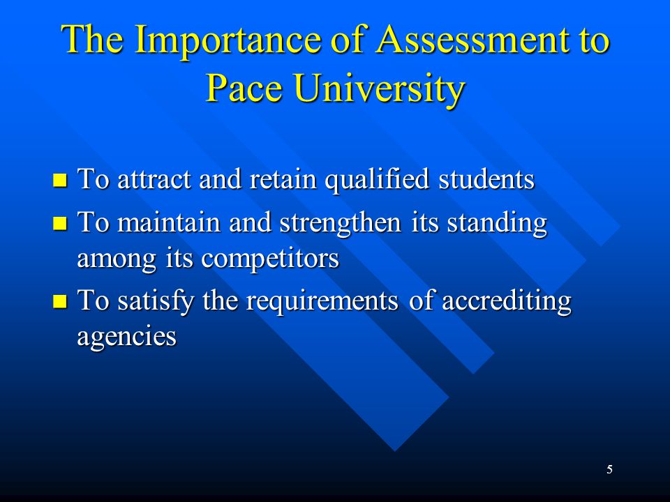 5 The Importance of Assessment to Pace University To attract and retain qualified students To attract and retain qualified students To maintain and strengthen its standing among its competitors To maintain and strengthen its standing among its competitors To satisfy the requirements of accrediting agencies To satisfy the requirements of accrediting agencies