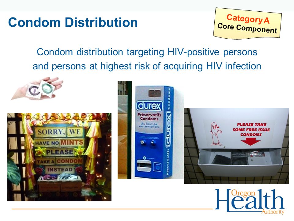 Condom Distribution Condom distribution targeting HIV-positive persons and persons at highest risk of acquiring HIV infection Category A Core Component