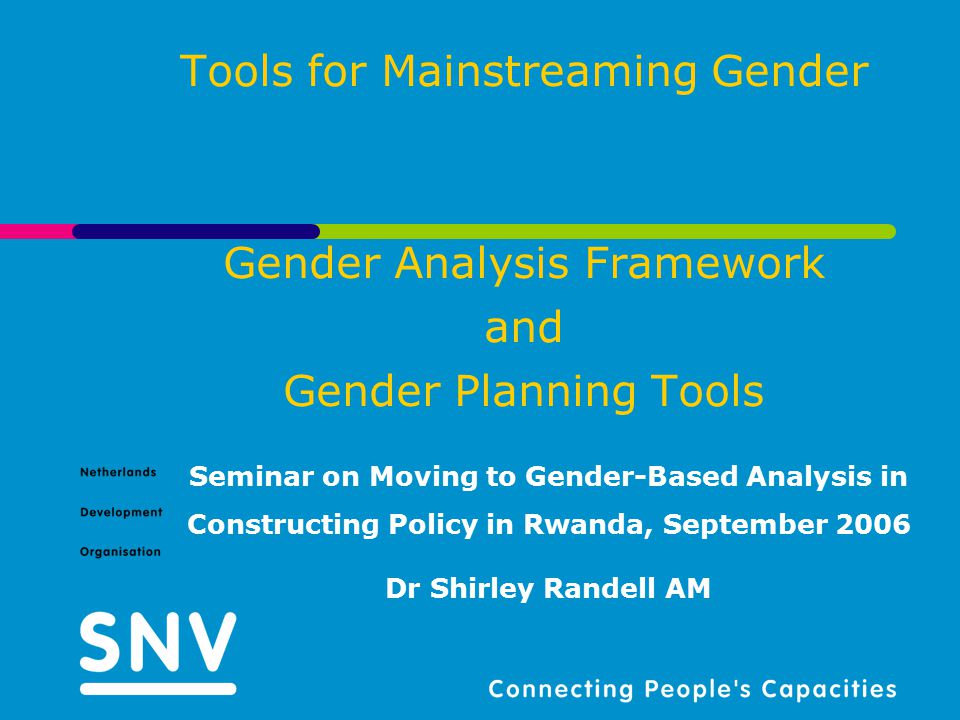 Tools for Mainstreaming Gender Gender Analysis Framework and Gender Planning Tools Seminar on Moving to Gender-Based Analysis in Constructing Policy in Rwanda, September 2006 Dr Shirley Randell AM