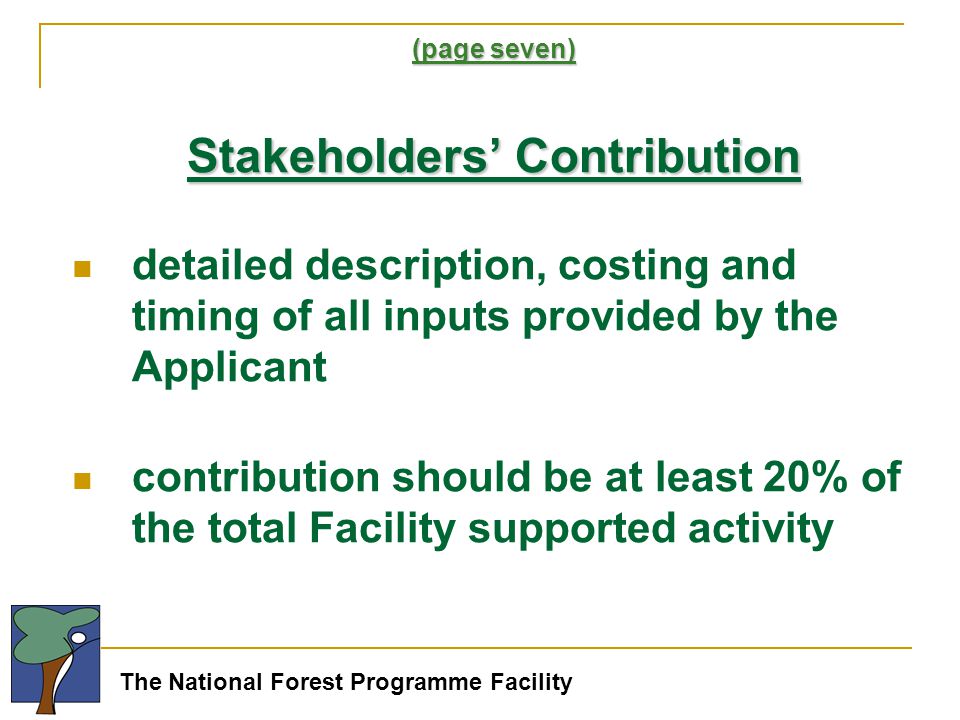 The National Forest Programme Facility (page seven) Stakeholders’ Contribution detailed description, costing and timing of all inputs provided by the Applicant contribution should be at least 20% of the total Facility supported activity