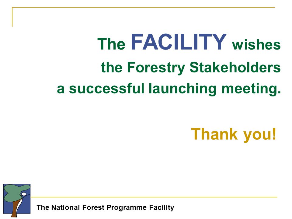 The National Forest Programme Facility The FACILITY wishes the Forestry Stakeholders a successful launching meeting.