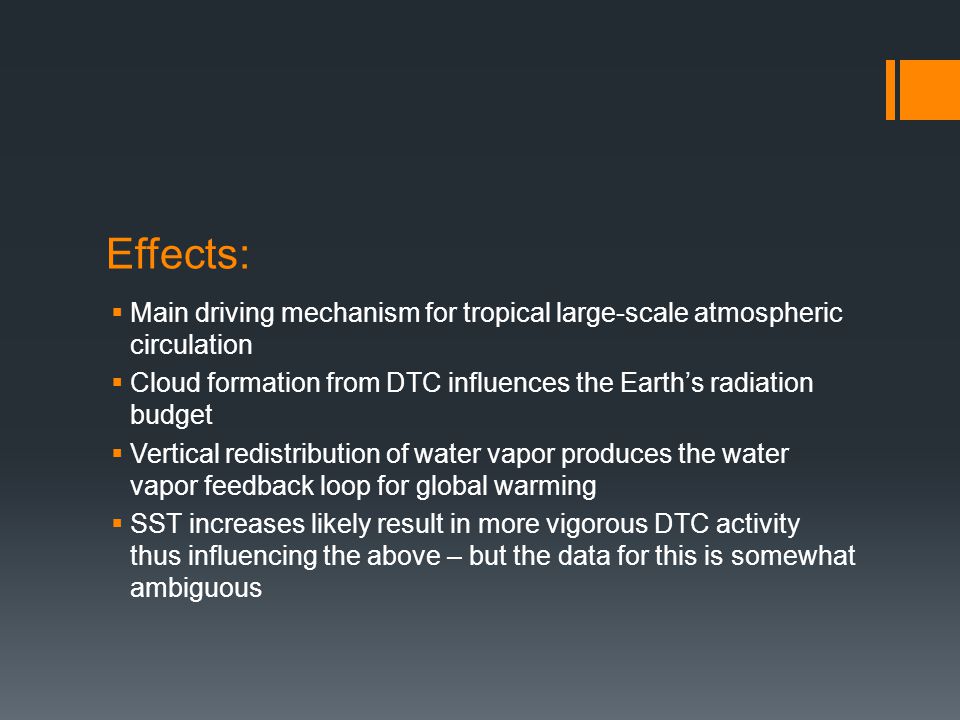 Effects:  Main driving mechanism for tropical large-scale atmospheric circulation  Cloud formation from DTC influences the Earth’s radiation budget  Vertical redistribution of water vapor produces the water vapor feedback loop for global warming  SST increases likely result in more vigorous DTC activity thus influencing the above – but the data for this is somewhat ambiguous