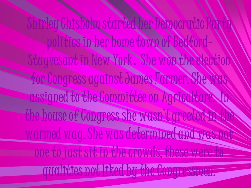 Shirley Chisholm started her Democratic Party politics in her home town of Bedford- Stuyvesant in New York.