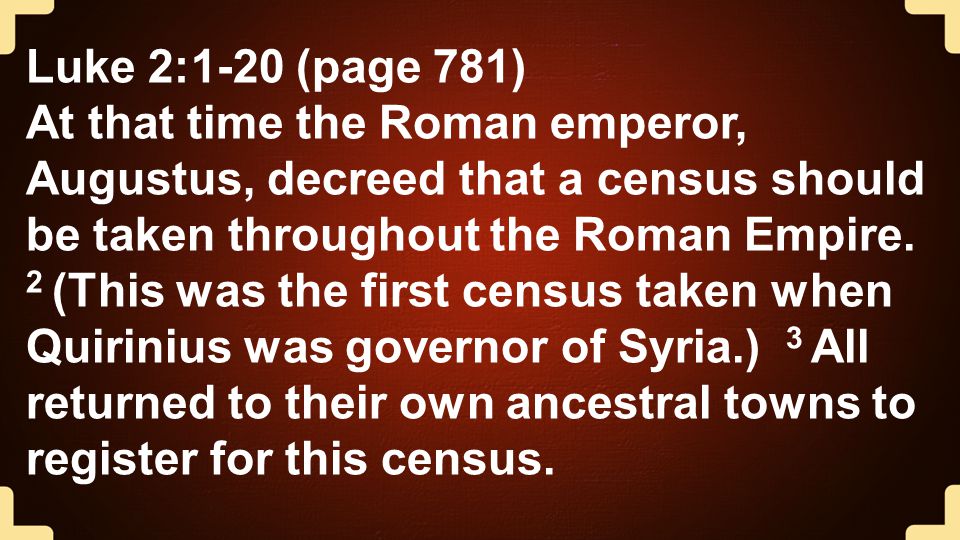 Luke 2:1-20 (page 781) At that time the Roman emperor, Augustus, decreed that a census should be taken throughout the Roman Empire.
