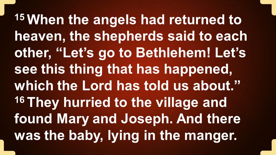 15 When the angels had returned to heaven, the shepherds said to each other, Let’s go to Bethlehem.