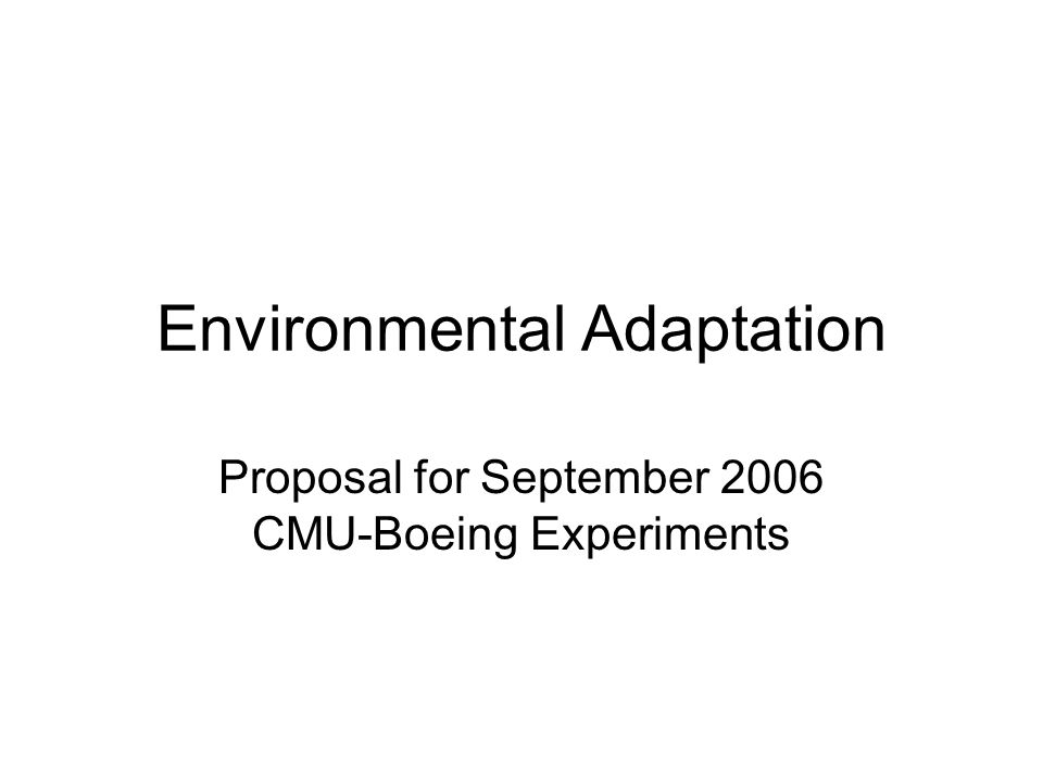 Environmental Adaptation Proposal for September 2006 CMU-Boeing Experiments