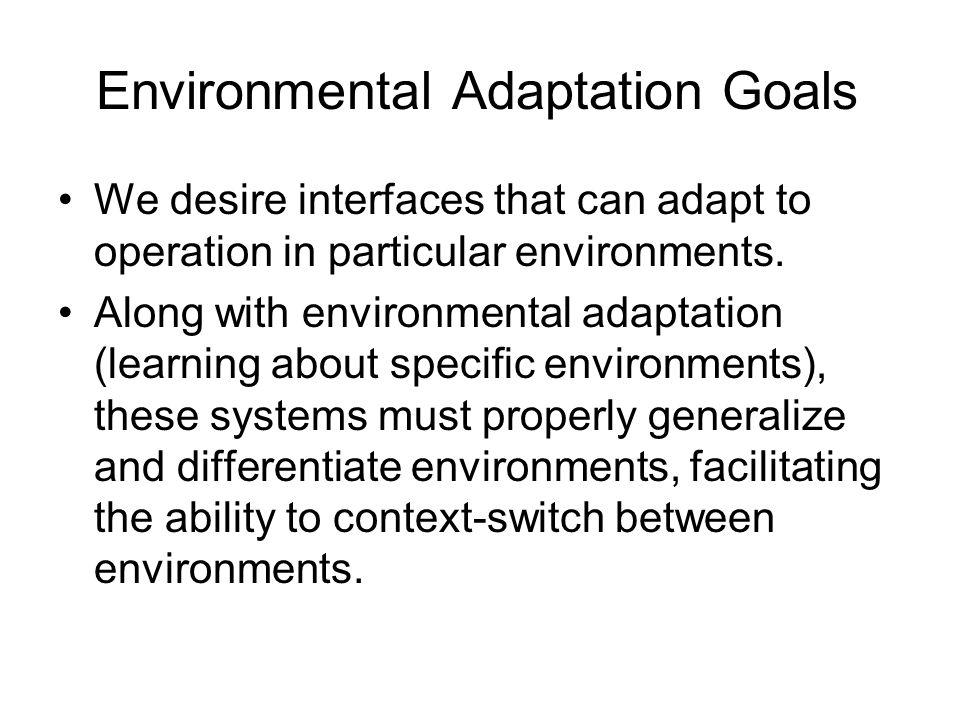 Environmental Adaptation Goals We desire interfaces that can adapt to operation in particular environments.