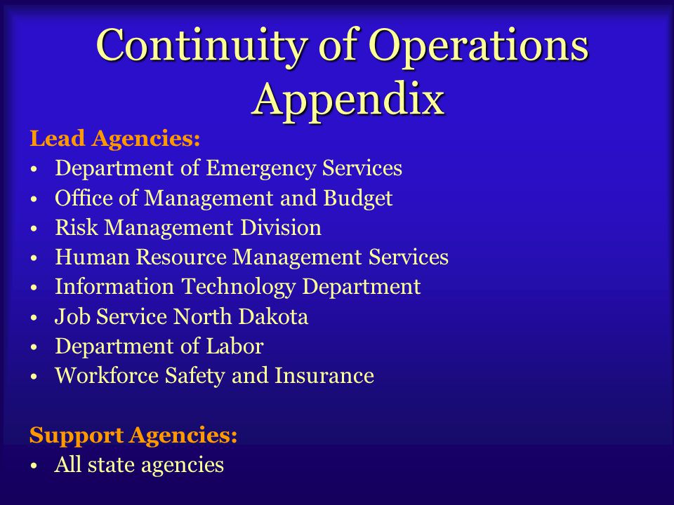 Continuity of Operations Appendix Lead Agencies: Department of Emergency Services Office of Management and Budget Risk Management Division Human Resource Management Services Information Technology Department Job Service North Dakota Department of Labor Workforce Safety and Insurance Support Agencies: All state agencies
