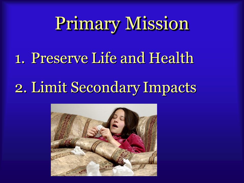 Primary Mission 1.Preserve Life and Health 2.Limit Secondary Impacts 1.Preserve Life and Health 2.Limit Secondary Impacts