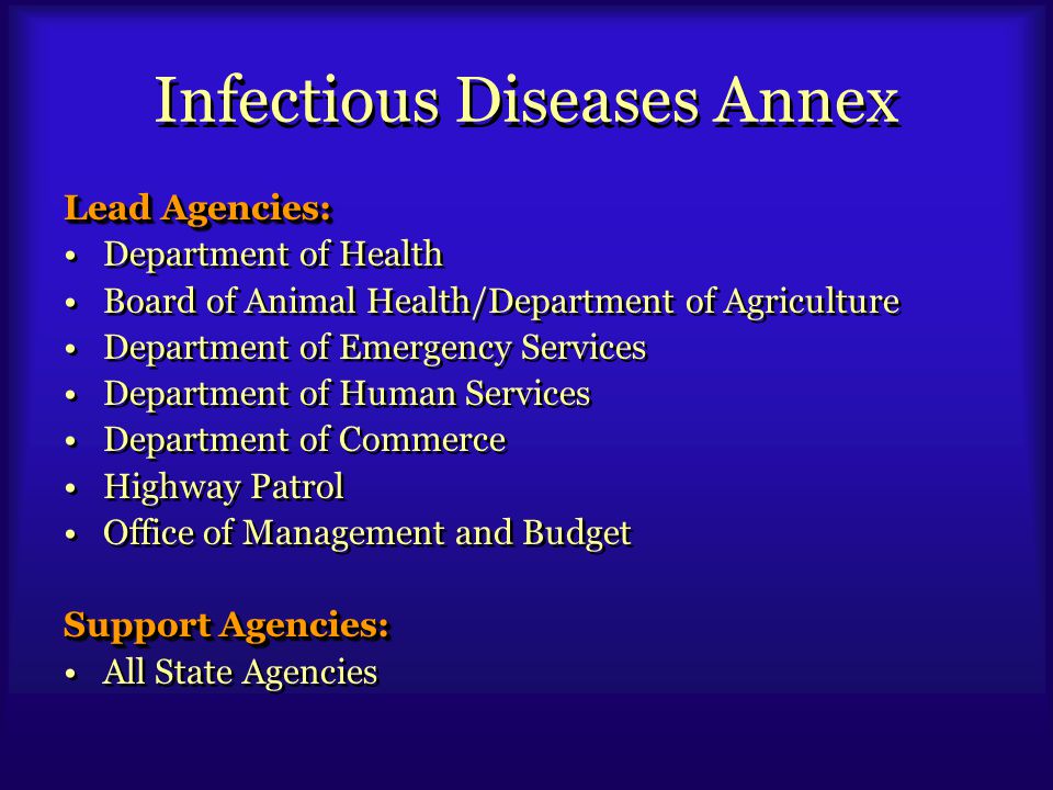 Infectious Diseases Annex Lead Agencies: Department of Health Board of Animal Health/Department of Agriculture Department of Emergency Services Department of Human Services Department of Commerce Highway Patrol Office of Management and Budget Support Agencies: All State Agencies Lead Agencies: Department of Health Board of Animal Health/Department of Agriculture Department of Emergency Services Department of Human Services Department of Commerce Highway Patrol Office of Management and Budget Support Agencies: All State Agencies