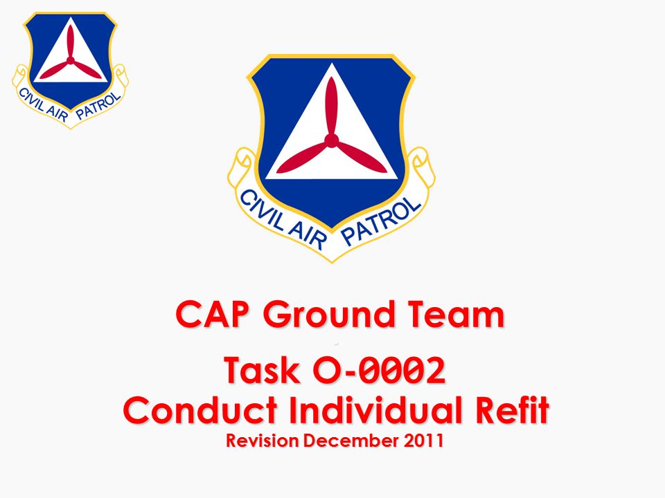 CAP Ground Team - Task O Conduct Individual Refit Revision December 2011 CAP Ground Team - Task O Conduct Individual Refit Revision December 2011