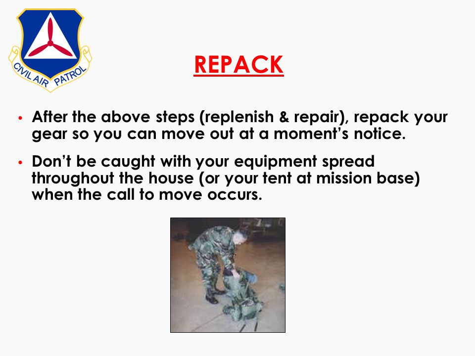 REPACK After the above steps (replenish & repair), repack your gear so you can move out at a moment’s notice.