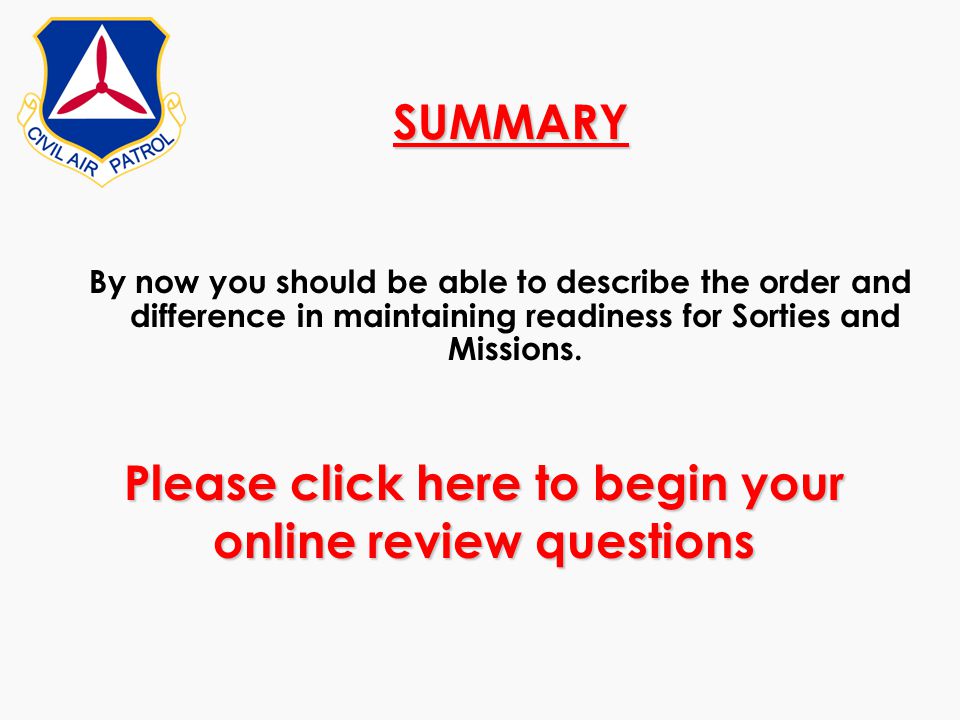 SUMMARY By now you should be able to describe the order and difference in maintaining readiness for Sorties and Missions.