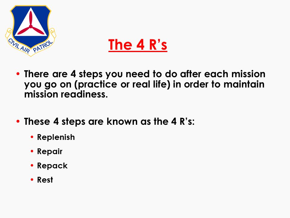 The 4 R’s There are 4 steps you need to do after each mission you go on (practice or real life) in order to maintain mission readiness.