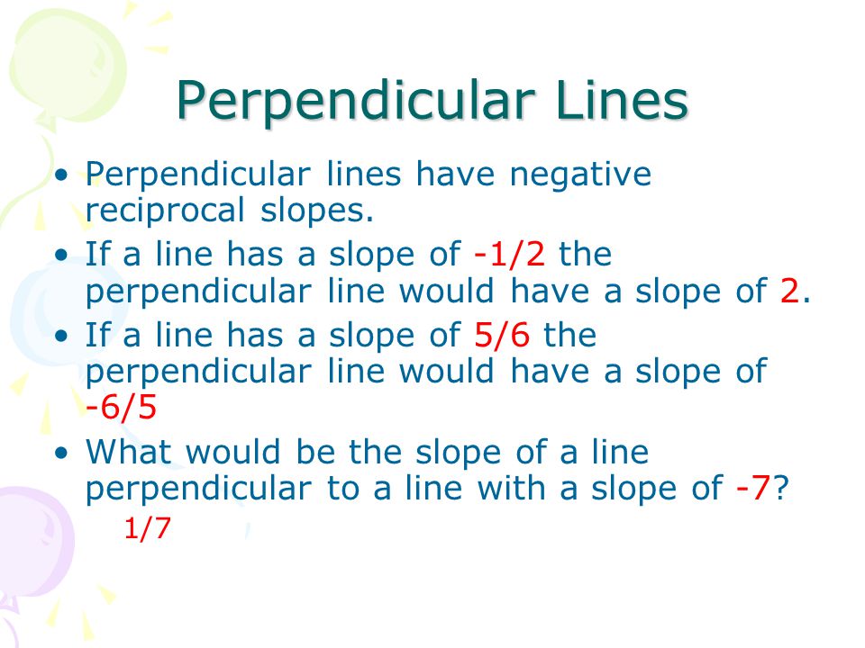 Perpendicular Lines Perpendicular lines have negative reciprocal slopes.