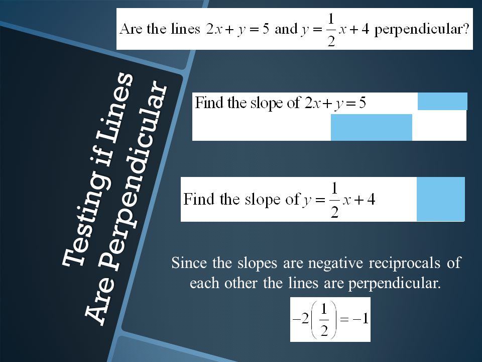 Testing if Lines Are Perpendicular Since the slopes are negative reciprocals of each other the lines are perpendicular.