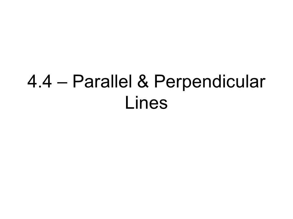 4.4 – Parallel & Perpendicular Lines