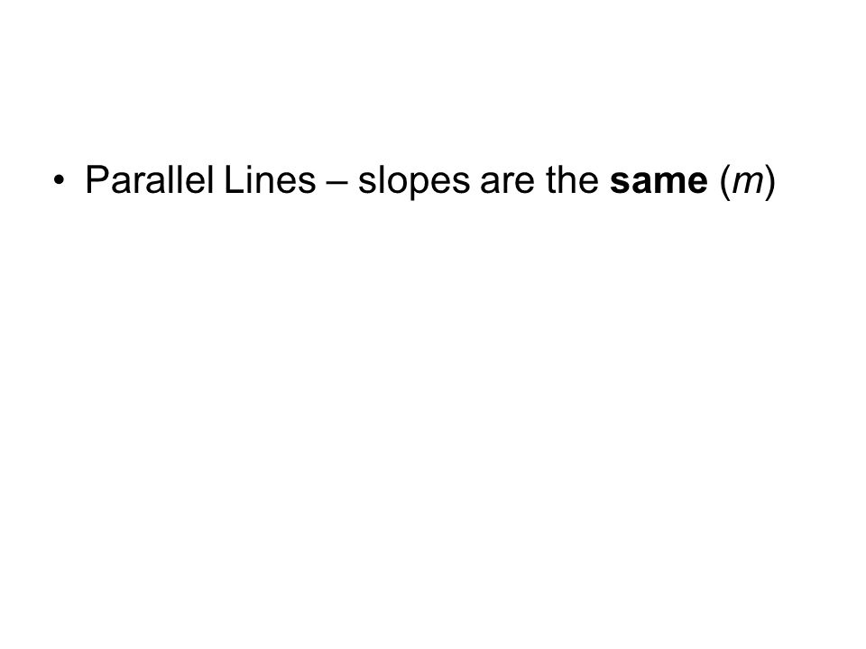 Parallel Lines – slopes are the same (m)