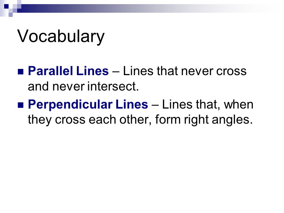 Vocabulary Parallel Lines – Lines that never cross and never intersect.