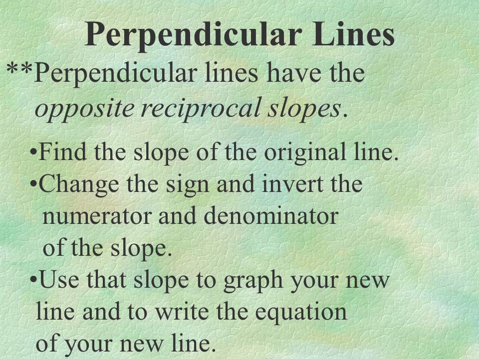 Perpendicular Lines **Perpendicular lines have the opposite reciprocal slopes.