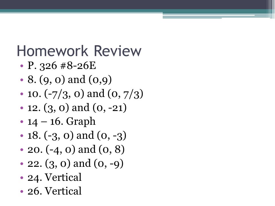 Homework Review P. 326 #8-26E 8. (9, 0) and (0,9) 10.