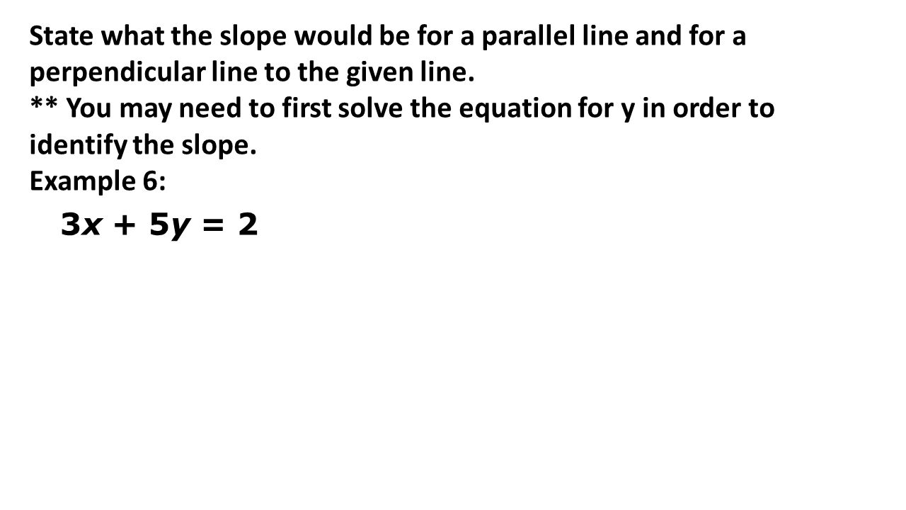 3x + 5y = 2 State what the slope would be for a parallel line and for a perpendicular line to the given line.