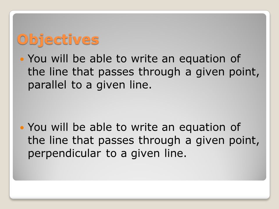 Objectives You will be able to write an equation of the line that passes through a given point, parallel to a given line.