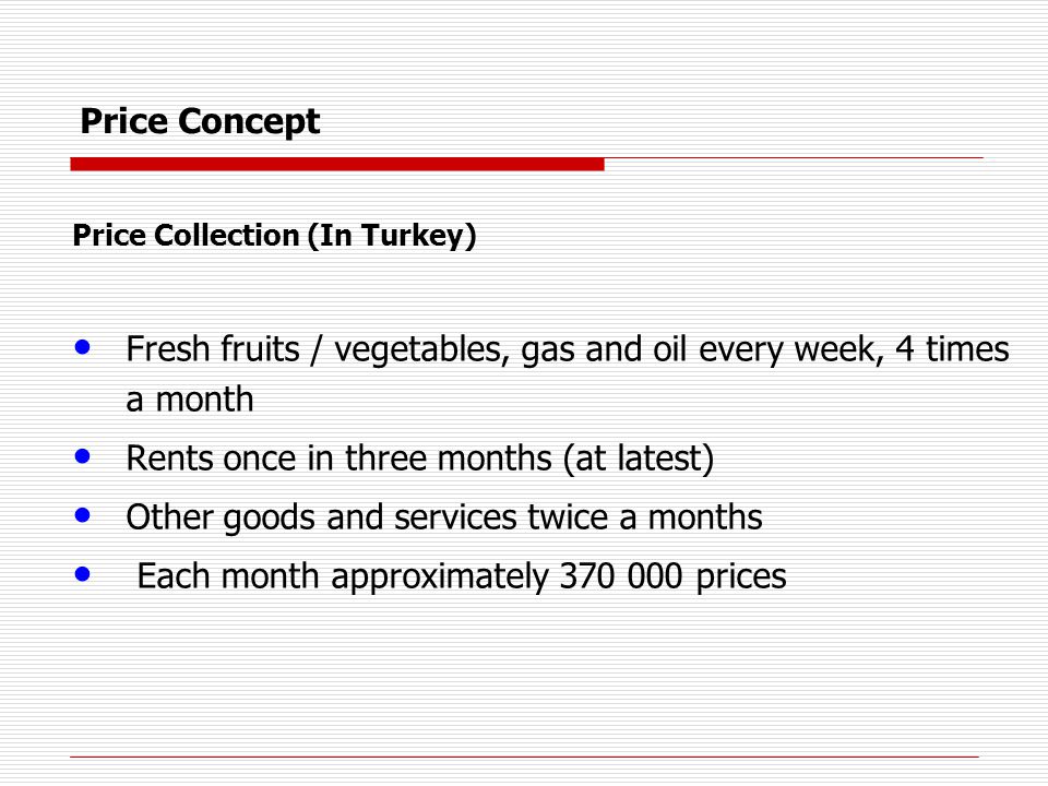 Price Concept Price Collection (In Turkey) Fresh fruits / vegetables, gas and oil every week, 4 times a month Rents once in three months (at latest) Other goods and services twice a months Each month approximately prices