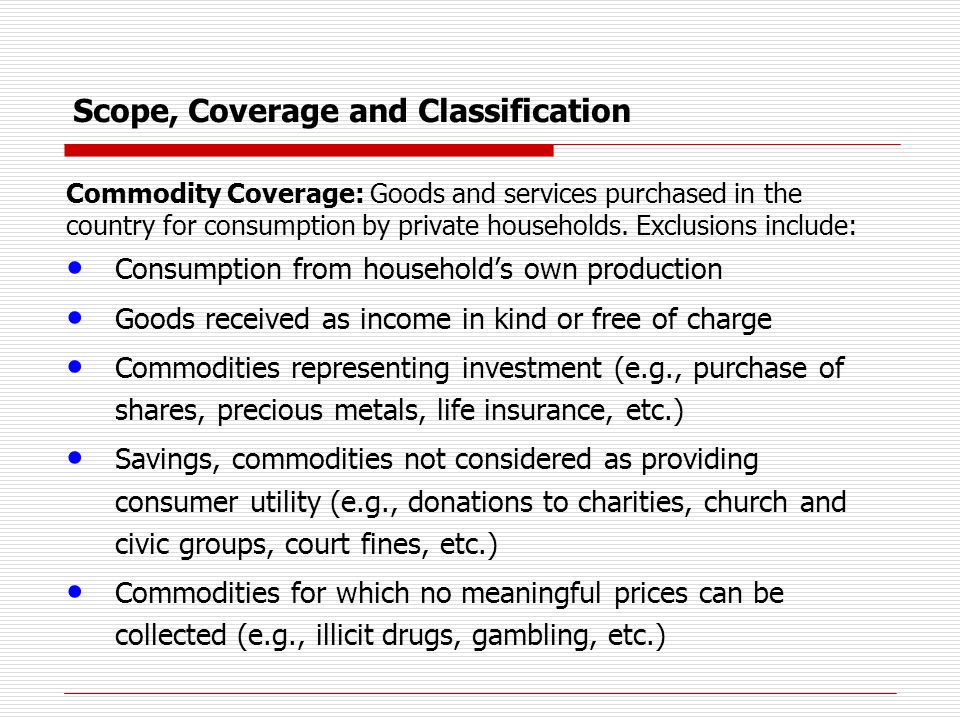 Scope, Coverage and Classification Commodity Coverage: Goods and services purchased in the country for consumption by private households.